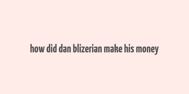 how did dan blizerian make his money