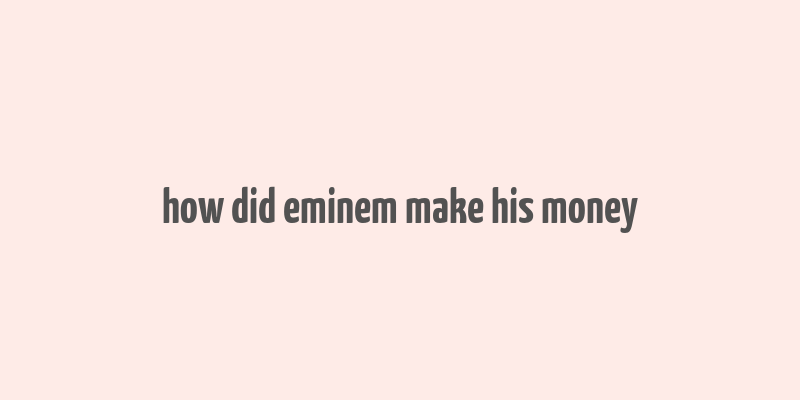 how did eminem make his money