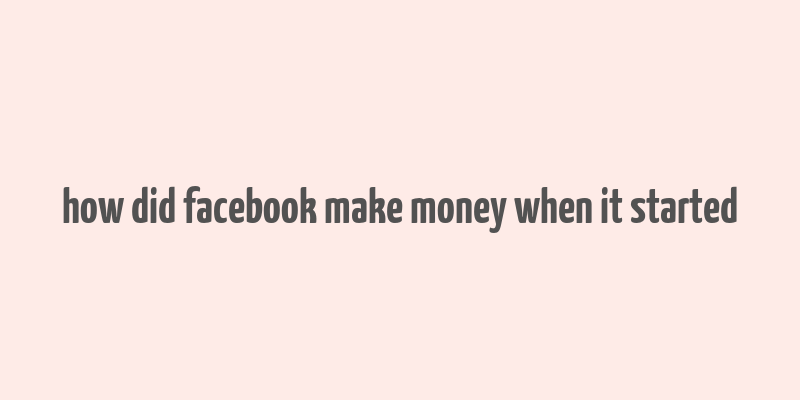 how did facebook make money when it started