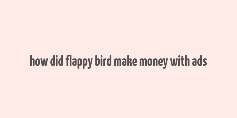 how did flappy bird make money with ads