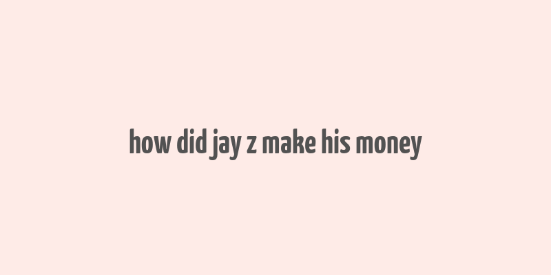 how did jay z make his money