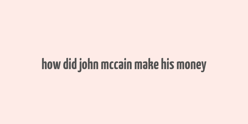 how did john mccain make his money