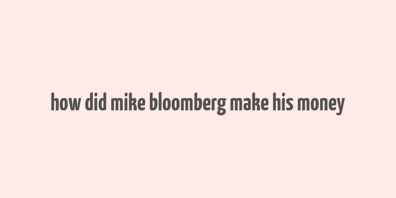 how did mike bloomberg make his money