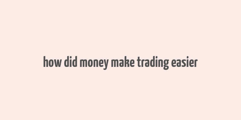 how did money make trading easier