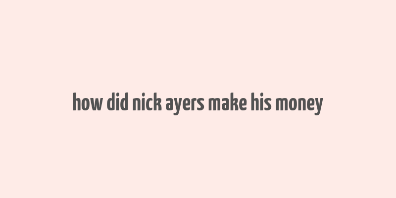 how did nick ayers make his money