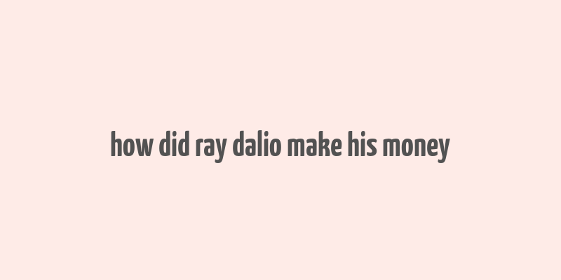 how did ray dalio make his money