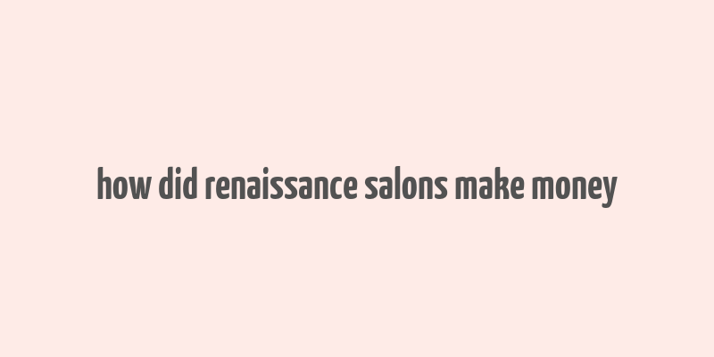 how did renaissance salons make money