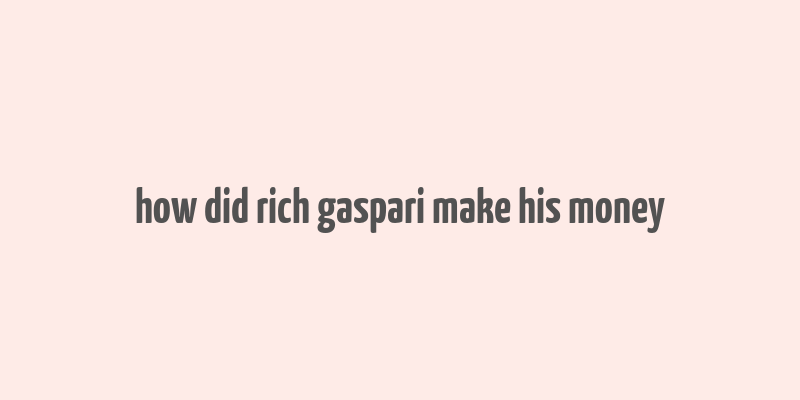 how did rich gaspari make his money