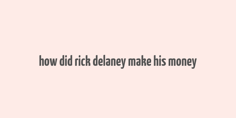 how did rick delaney make his money