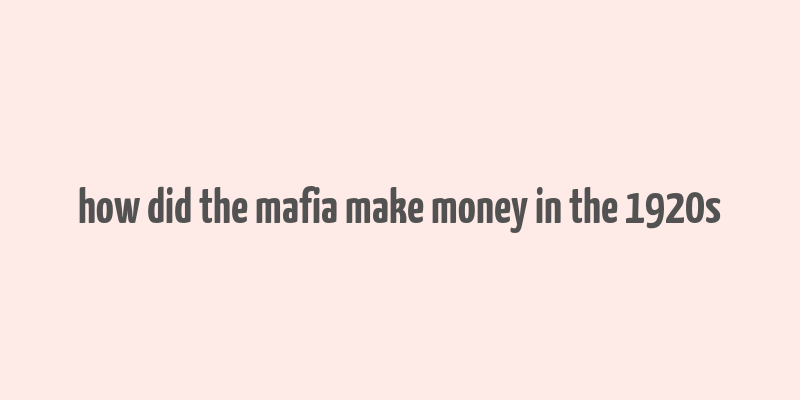 how did the mafia make money in the 1920s