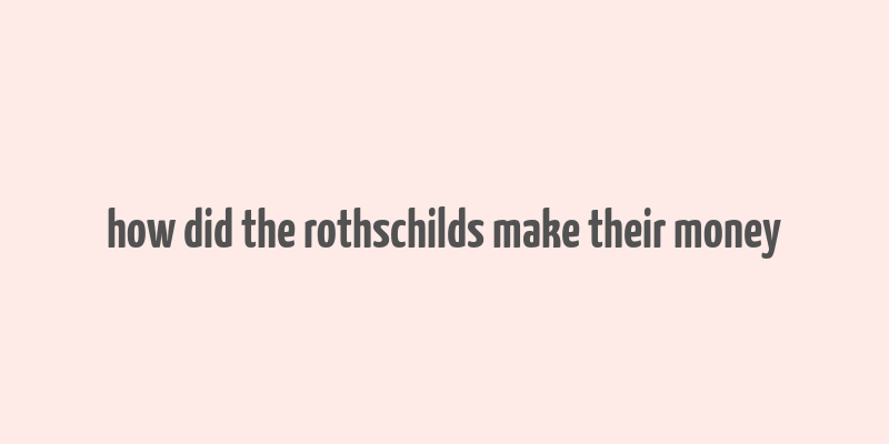 how did the rothschilds make their money