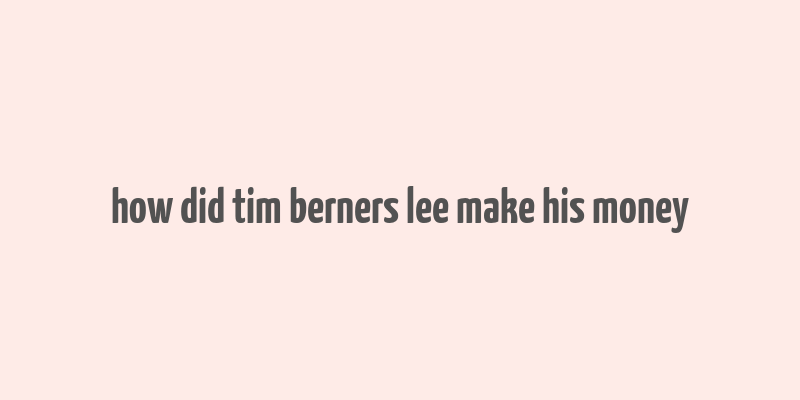 how did tim berners lee make his money