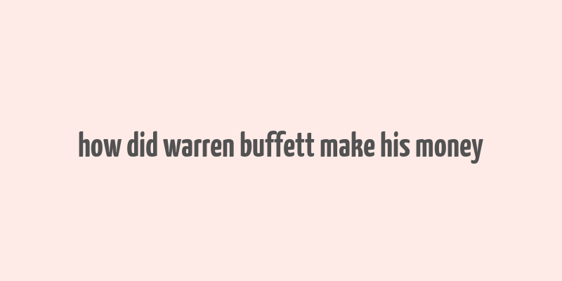 how did warren buffett make his money