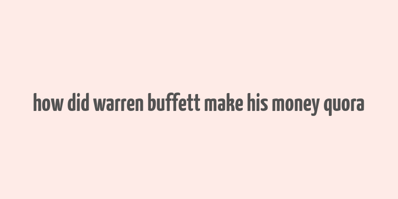 how did warren buffett make his money quora