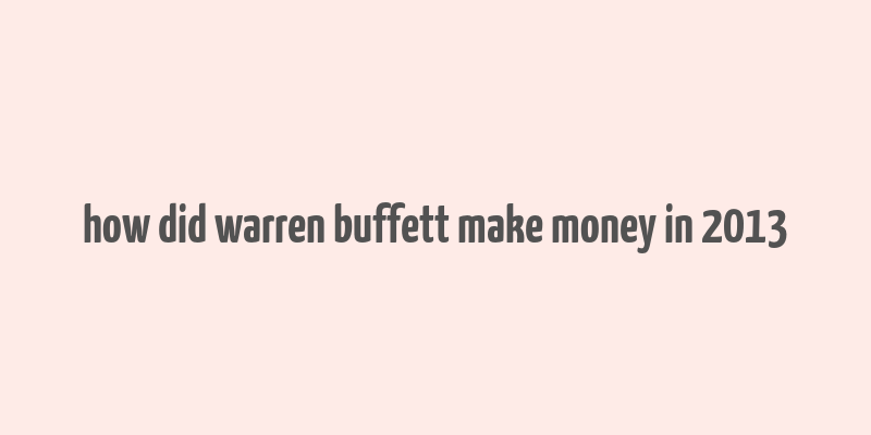 how did warren buffett make money in 2013