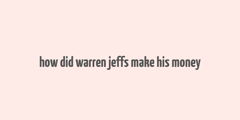 how did warren jeffs make his money