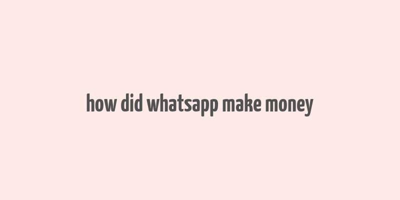 how did whatsapp make money