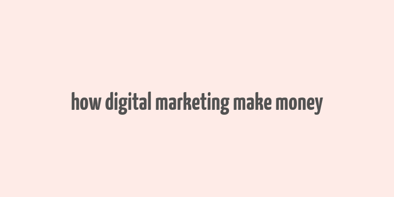 how digital marketing make money