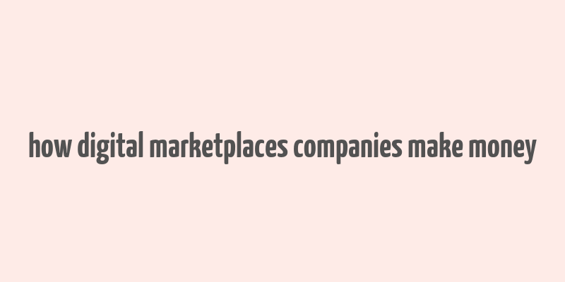 how digital marketplaces companies make money