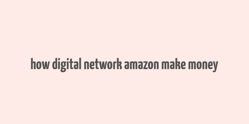 how digital network amazon make money