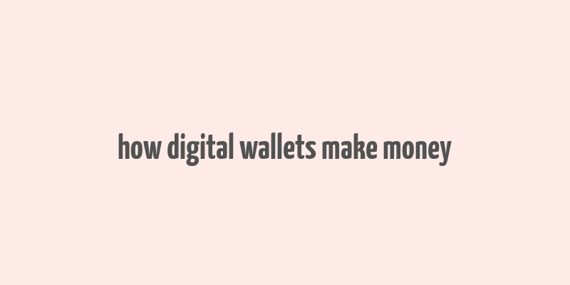 how digital wallets make money