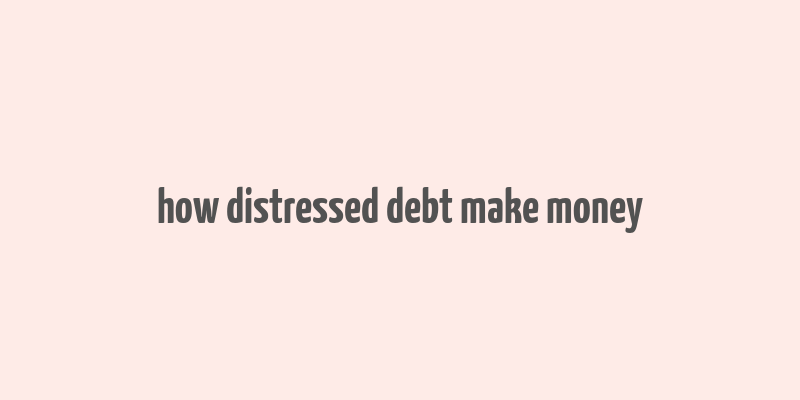 how distressed debt make money