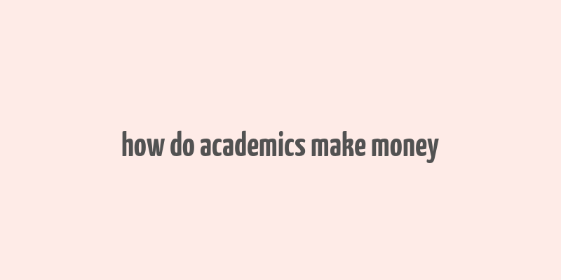 how do academics make money