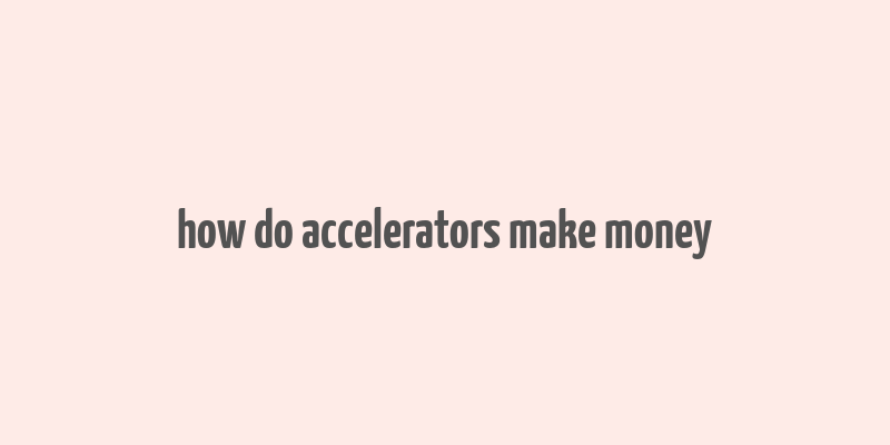 how do accelerators make money