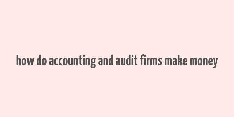 how do accounting and audit firms make money