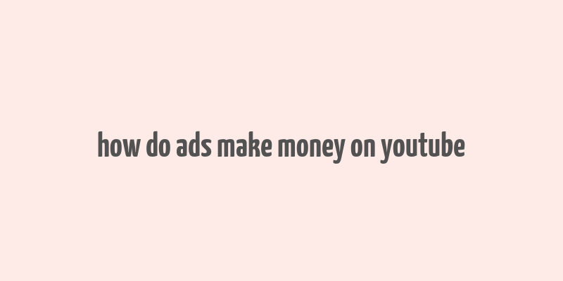 how do ads make money on youtube