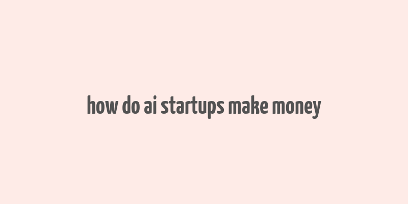 how do ai startups make money