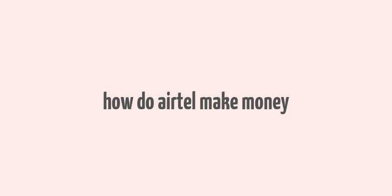 how do airtel make money