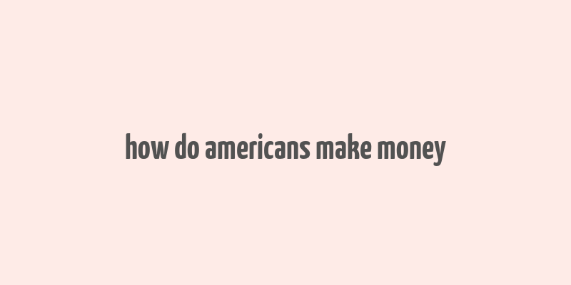 how do americans make money