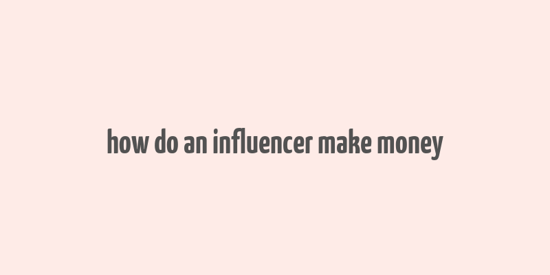 how do an influencer make money