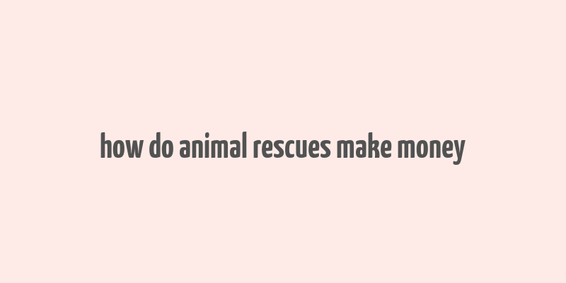 how do animal rescues make money