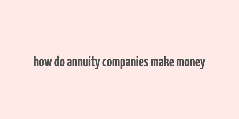 how do annuity companies make money