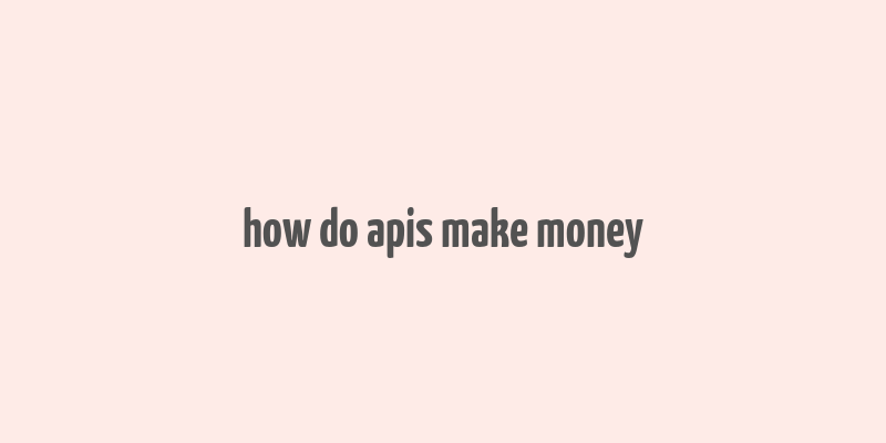 how do apis make money