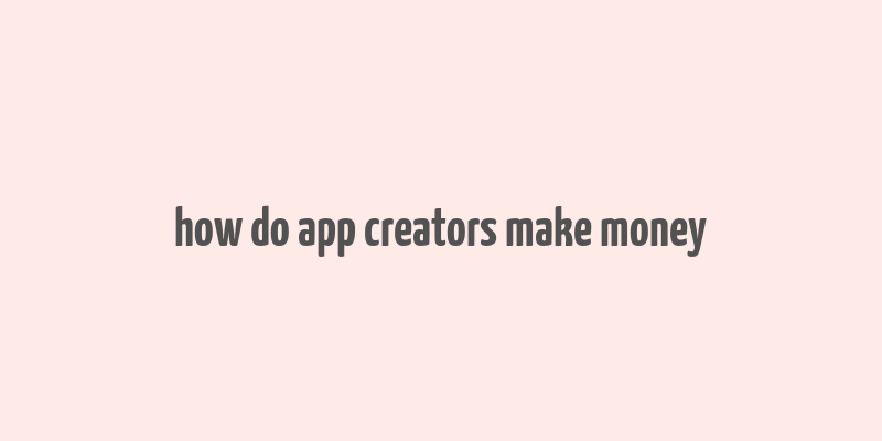 how do app creators make money