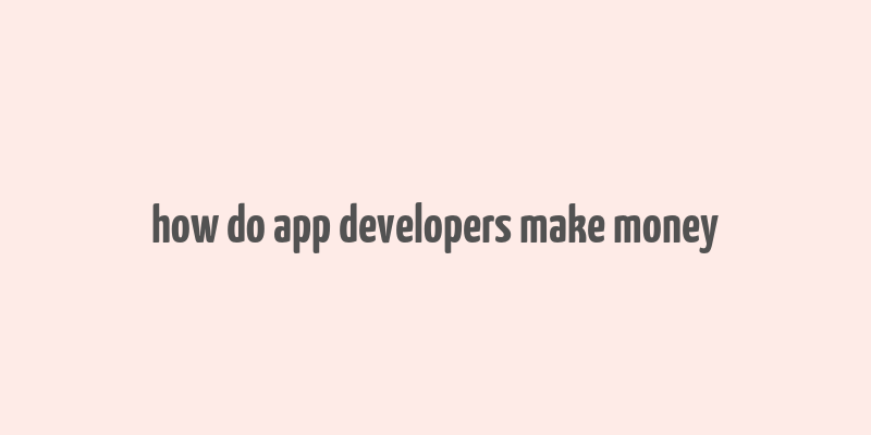 how do app developers make money