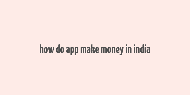 how do app make money in india