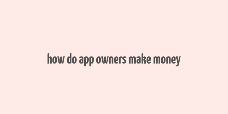 how do app owners make money