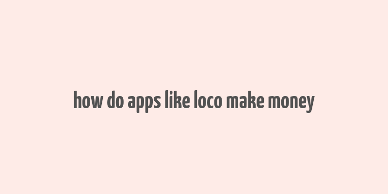 how do apps like loco make money