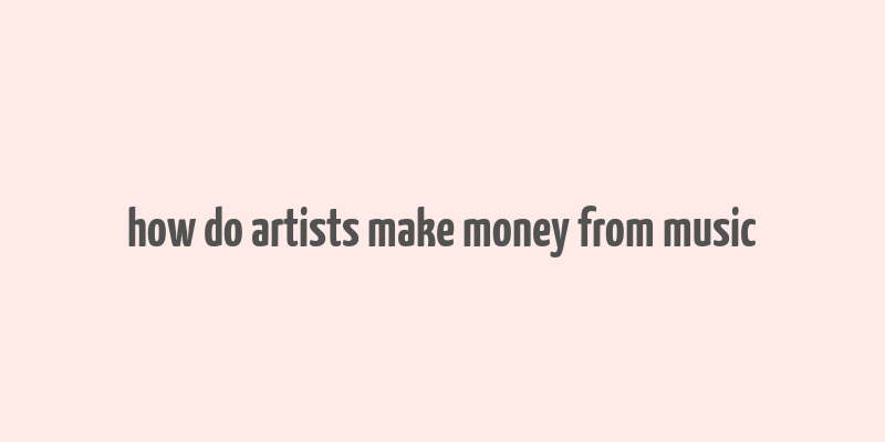 how do artists make money from music