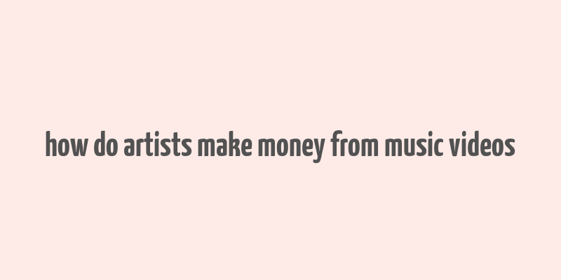 how do artists make money from music videos