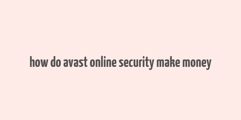 how do avast online security make money