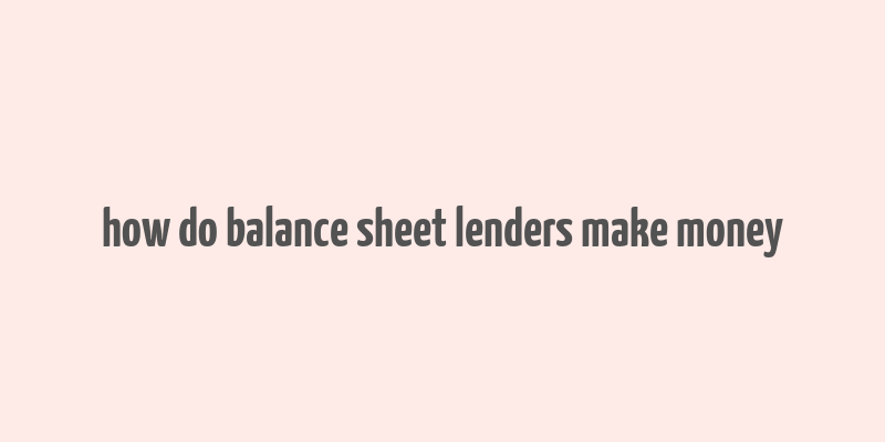 how do balance sheet lenders make money