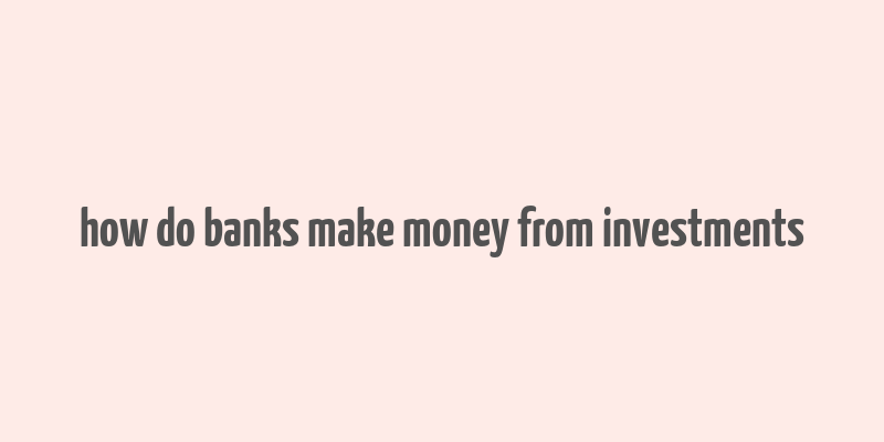 how do banks make money from investments