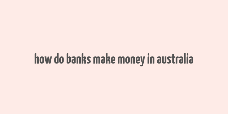 how do banks make money in australia