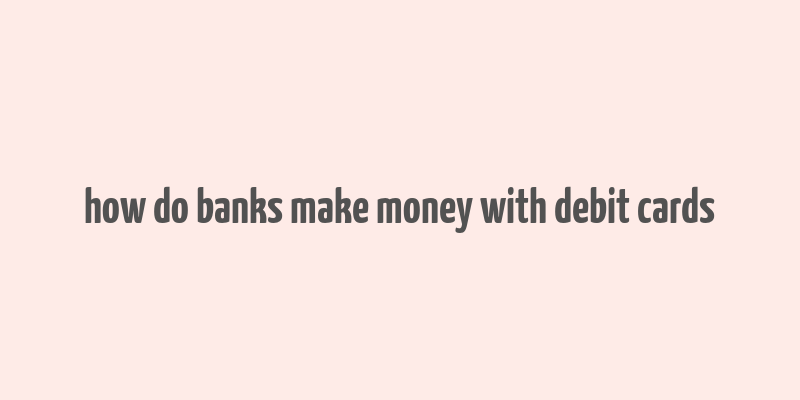 how do banks make money with debit cards