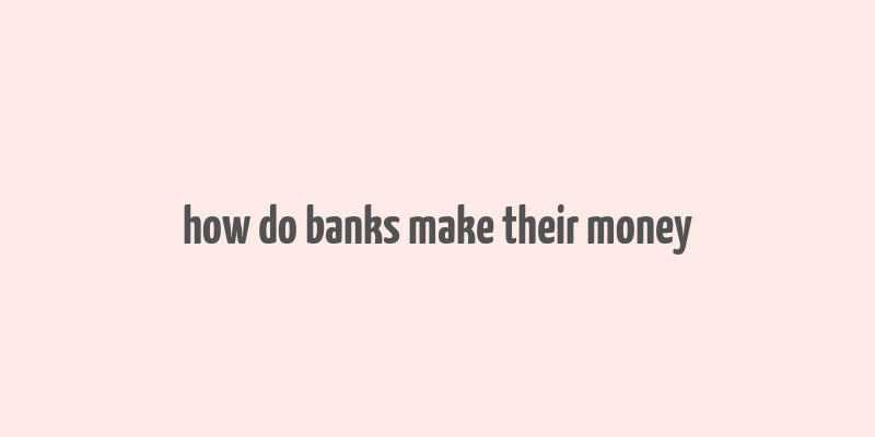 how do banks make their money